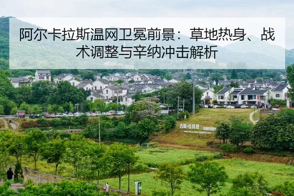 阿尔卡拉斯温网卫冕前景：草地热身、战术调整与辛纳冲击解析