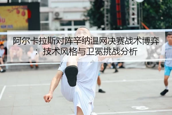 a-er-ka-la-si-dui-zhen-xin-na-wen-wang-jue-sai-zhan-shu-bo-yi-ji-shu-feng-ge-yu-wei-mian-tiao-zhan-fen-xi-2-580.jpg
